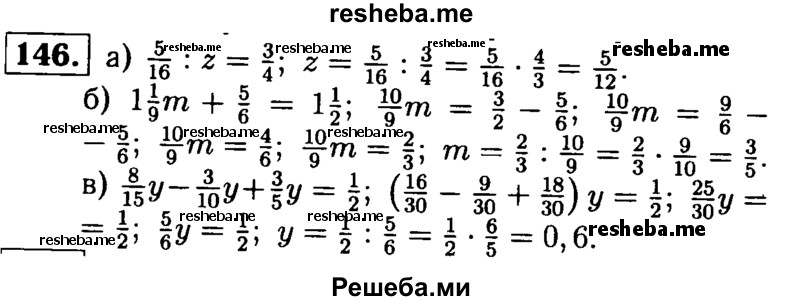 
    146.	Решите уравнение:
а) 5/16 : z = ¾;
б) 1*1/9m + 5/6 = 1*1/2;
в) 8/15y – 3/10y + 3/5y = 1/2.
