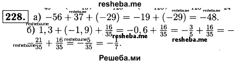 
    228. К сумме:
а) -56 и 37 прибавьте -29; 
б) 1,3 и -1,9 прибавьте 16/35 .
