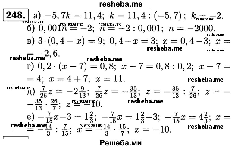 
    248.	Решите уравнение:
а) -5,7k = 11,4;
б) 0,001n = -2;
в) 3 * (0,4 - х) = 9;	
г) 0,2 * (х - 7) = 0,8;
д) 7/26z  = - 2*9/13;
е) -7/15x – 3 = 1*2/3
