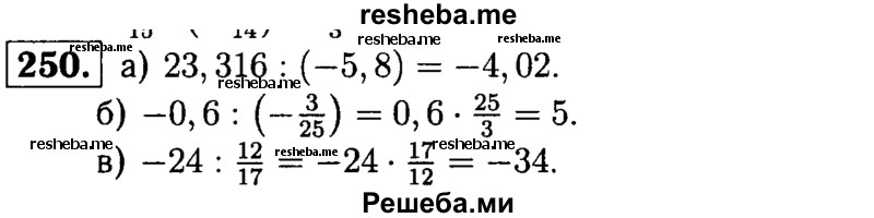 
    250.	Выполните деление: 
а) 23,316 : (-5,8);
б) -0,6 : (-3/25);
в) -24 : 12/17.
