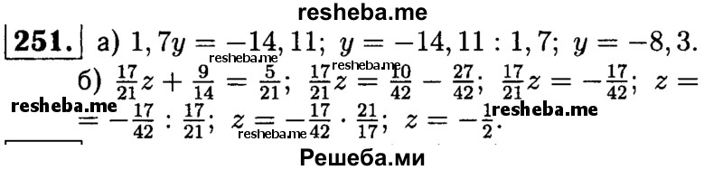 
    251.	Решите уравнение: 
а) 1,7у = -14,11; 
б) 17/21z + 9/14 = 5/21.
