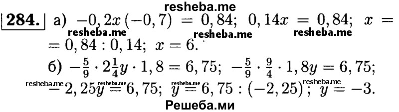 
    284.	Решите уравнение:
а) -0,2х (-0,7) = 0,84;	
б) -5/9 * 2*1/4у * 1,8 = 6,75.
