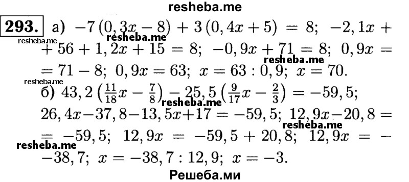 
    293.	Найдите корень уравнения:
а) -7 (0,3x - 8) + 3 (0,4x + 5) = 8;
б) 43,2(11/18x – 7/8) - 25,5(9/17x – 2/3) = - 59,5.
