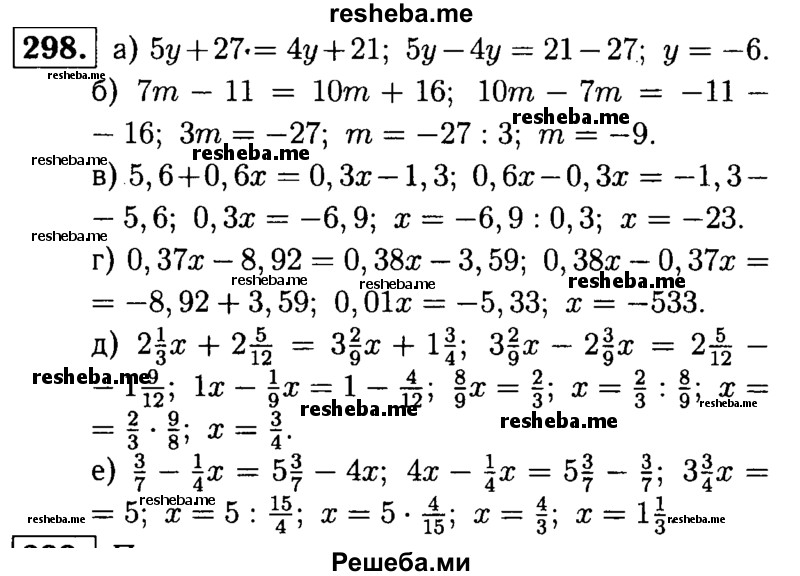 
    298.	Решите уравнение:
а) 5у + 27 = 4у + 21;	
б) 7m - 11 = 10m + 16;
в) 5,6 + 0,6x = 0,3x - 1,3;
г) 0,37x - 8,92 = 0,38x - 3,59;
д) 2*1/3х + 2*5/12 = 3*2/9х + 1*3/4;
е) 3/7 – 1/4x = 5*3/7 - 4x.
