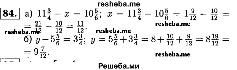 
    84.	Решите уравнение: 
а) 11*3/4 - х = 10*5/6;	
б) у – 5*5/6 = 3*3/4.
