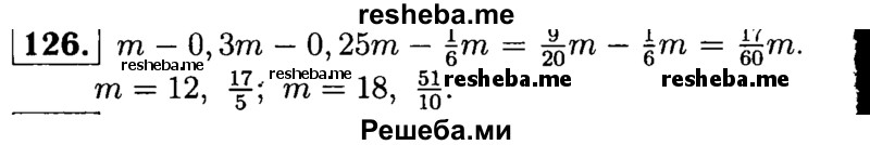 
    126.	Крупу, масса которой m кг, разложили в четыре банки. В первую банку положили 0,3 всей крупы, во вторую 0,25 всей крупы, а в третью 1/6 всей крупы. Сколько килограммов крупы положили в четвертую банку? Найдите значение получившегося выражения при m = 12; m = 18.
