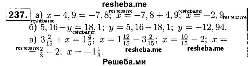 
    237.	Решите уравнение:
а) х - 4,9 = -7,8;
б) 5,16 - у = 18,1;
в) 3*2/15 + x = 1*4/5.
