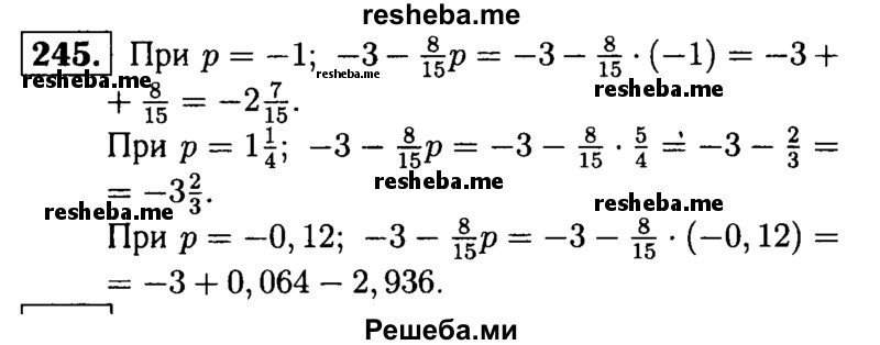 
    245.	Найдите значение выражения -3 – 8/15р, если р = -1; р =1*1/4; Р = -0,12.
