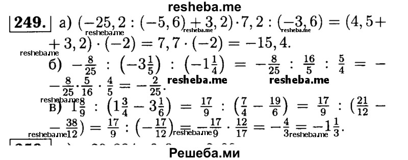 
    249. Найдите значение выражения:
а) (-25,2 : (-5,6) + 3,2) * 7,2 : (-3,6);
б) -8/25 : (-3*1/5) : (-1*1/4);
в) 1*8/9 : (1*3/4 – 3*1/6).
