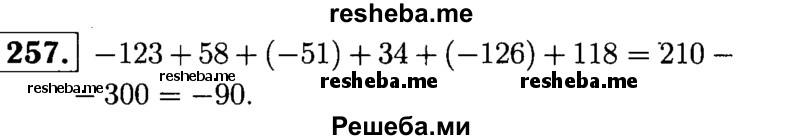 
    257.	Сложив отдельно положительные и отдельно отрицательные числа, найдите значение выражения -123 + 58 + (-51) + 34 + (-126) + 118.
