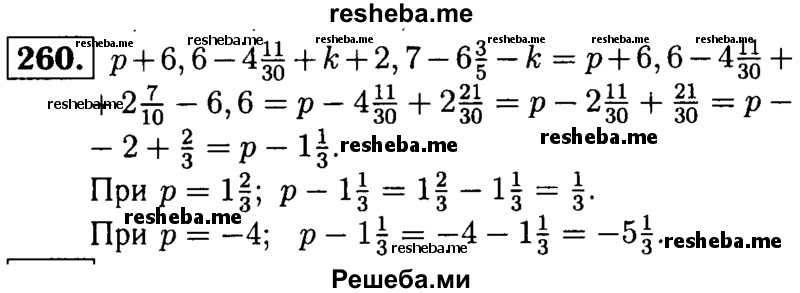 
    260.	Упростите выражение p + 6,6 – 4*11/30 + k + 2,7 – 6*3/5 – k  и найдите его значение при       р = 1*2/3 и р = - 4.
