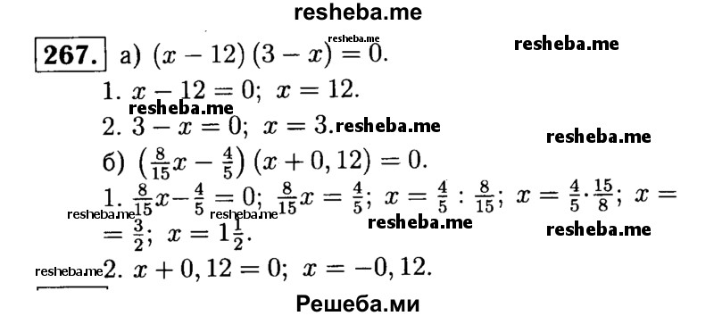 
    267.	Решите уравнение:
а) (х - 12) (3 - х) = 0;	
б) (8/15х - 4/5)(х + 0,12) = 0.
