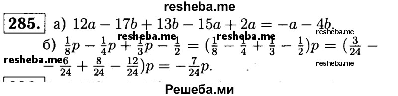 
    285.	Приведите подобные слагаемые:
а) 12а – 17b + 13b - 15а + 2а;
б) 1/8р – 1/4р + 1/3р – 1/2р.
