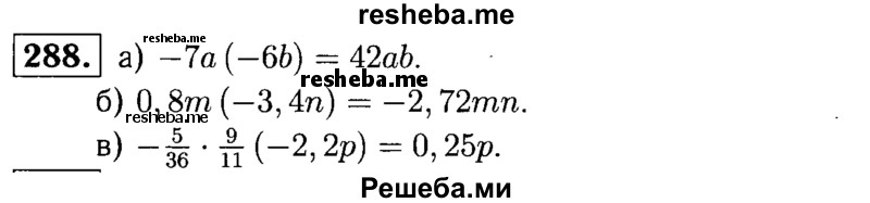 
    288.	Упростите выражение:
а) -7а(-6b);
б) 0,8m(-3,4n);
в) -5/36 * 9/11(-2,2p).
