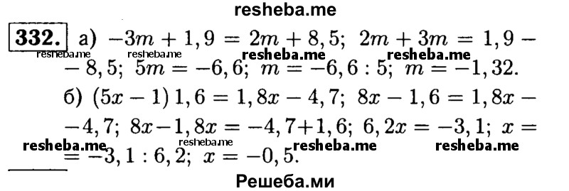 
    332.       решите уравнение:
a) -3m + 1,9 = 2m + 8,5;
б) (5x – 1)1,6 = 1,8x – 4,7.

