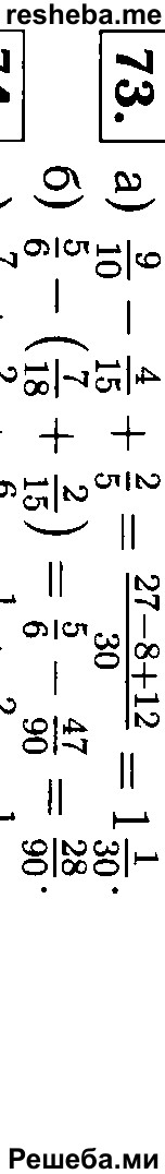 
    73.	Найдите значение выражения:
а) 9/10 – 4/15 + 2/5;
б) 5/6 – (7/18 + 2/15).
