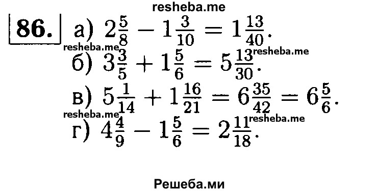 
    86.	Выполните действие:
а) 2*5/8 – 1*1*3/10; 
б) 3*3/5 + 1*5/6;	
в) 5*1/14 + 1*16/21;
г) 4*4/9 – 1*5/6.
