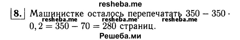 
    8.	Машинистка перепечатала 20% всей рукописи. Сколько страниц осталось перепечатать машинистке, если во всей рукописи 350 страниц?
