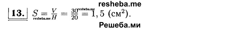 
    13.	Объем V призмы (рис. 35) находят по формуле V = SH, где S — площадь основания призмы, а Н — высота призмы. Используя эту формулу, найдите площадь основания S призмы, если V = 30 дм3 и Н = 20 дм.
