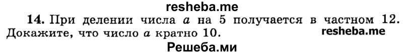 
    14.	При делении числа а на 5 получается в частном 12. 
Докажите, что число а кратно 10.
