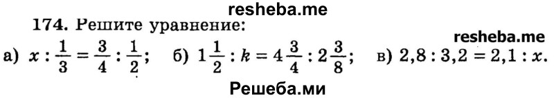 
    174.	Решите уравнение:
а) x : 1/3 = 3/4 : ½;
б) 1*1/2 :k = 4*3/4 : 2*3/8; 
в) 2,8 : 3,2 = 2,1: x.
