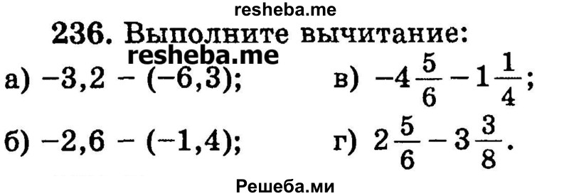 
    236.	Выполните вычитание:
а) -3,2 - (-6,3);
б) -2,6 - (-1,4) ;
в) -4*5/6 – 1*1/4;
г) 2*5/6 – 3*3/8.
