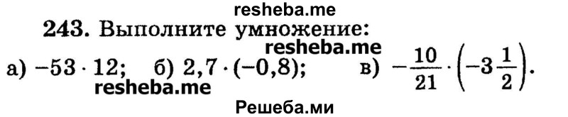 
    243.	Выполните умножение: 
а) -53 * 12;
б) 2,7 * (-0,8); 
в) -10/21 * (-3*1/2).
