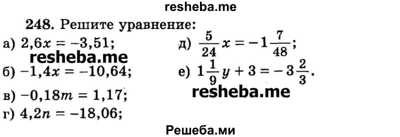 
    248.	Решите уравнение:
а) 2,6х = -3,51;	
б) -1,4х = -10,64; 
в) -0,18m = 1,17;
г) 4,2n = -18,06;
д) 5/24x = -1*7/48;
е) 1*1/9у + 3 = -3*2/3.
