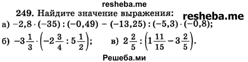 
    249.	Найдите значение выражения:
а) -2,8 * (-35) : (-0,49) - (-13,25): (-5,3) * (-0,8);
б) -3*1/3 * (-2*3/4 : 5*1/2);
в) 2*2/5 : (1*11/15 – 3*2/5).
