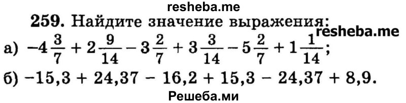 
    259.   Найдите значение выражения:
а) -43/7 + 2*9/14 -3*2/7 + 3*3/14 -5*2/7 + 1*1/14;
б) -15,3 + 24,37 - 16,2 + 15,3 - 24,37 + 8,9.
