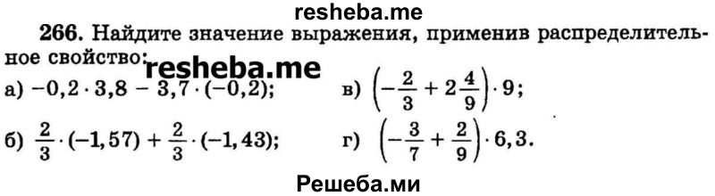 
    266.   Найдите значение выражения, применив распределительное свойство:
а) -0,2 * 3,8 - 3,7 * (-0,2);
б) 2/3 * (-1,57) + 2/3 *  (-1,43) ;
в) (-2/3 + 2*4/9) * 9;3;
г) (-3/7 + 2/9) * 6,3.
