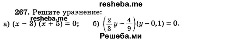 
    267.   Решите уравнение: 
а) (х - 3) (х + 5) = 0;
б) (2/3у - 4/9)(у - 0,1) = 0.
