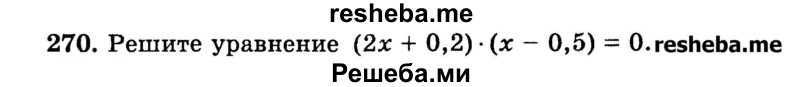 
    270.	Решите уравнение (2х + 0,2) * (х - 0,5) = 0.
