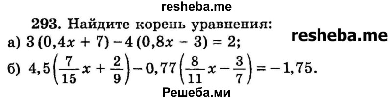 
    293.	Найдите корень уравнения: 
а) 3(0,4x + 7) -4(0,8x – 3) = 2;	
б) 4,5(7/15x + 2/9) – 0,77(8/11x – 3/7) = -1,75.
