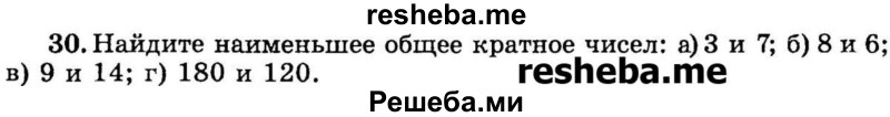 
    30.	Найдите наименьшее общее кратное чисел: 
а) 3 и 7; 
б) 8 и 6;
в) 9 и 14; 
г) 180 и 120.
