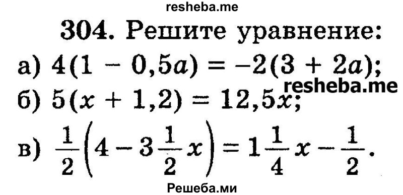 
    304.	Решите уравнение:
а) 4(1 - 0,5а) = -2(3 + 2а);
б) 5(х + 1,2) = 12,5х;
в) 1/2(4 – 3*1/2х)= 1*1/4ч – 1/2.
