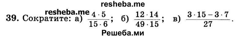 
    39.	Сократите, 
а) 4*5 / 16* 6;
б) 12*14 / 49*15;	
в) 3*15-3*7 / 27.
