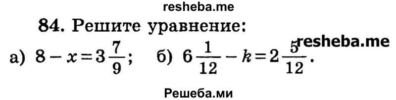 
    84. Решите уравнение: 
а) 8 – x= 3*7/9;
б) 6*1/12– k= 2*5/12.
