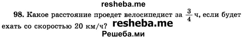 
    98. Какое расстояние проедет велосипедист за 3/4 ч, если будет ехать со скоростью 20 км/ч?
