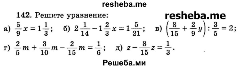 
    142.	Решите уравнение:
a) 5/9х = 1*1/3;
б) 2*1/14 – 1*2/3х = 1*5/21;
в) (8/15 + 2/9у) : 3/5 = 2;
г) 2/5m + 3/10m – 2/15m = 1/6;
д) z – 8/15z = 1/3.
