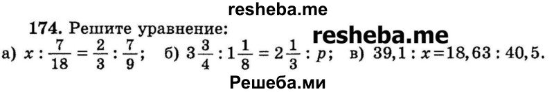 
    174.	Решите уравнение:
а) х : 7/18 = 2/3 : 7/9 ;
б) 3*3/4 : 1*1/8 = 2*1/3 : р;
в) 39,1: х = 18,63 : 40,5.
