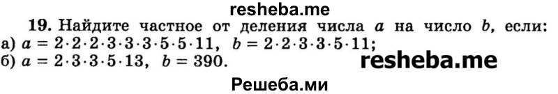 
    19.	Найдите частное от деления числа а на число b, если:
а) а = 2*2*2*3*3*3*5*5*11, b = 2*2*3*3*5*11;
б) а = 2*3*3*5*13, b = 390.
