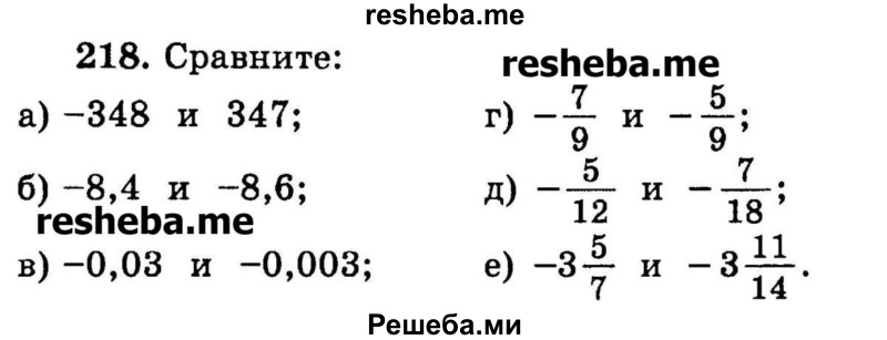 
    218.	Сравните:
а) -348	и 347;	
б) -8,4	и -8,6;	
в) -0,03	и -0,003; 
г) -7/9 и -5/9;
д)  -5/12 и -7/18;
е) -3*5/7 и -3*11/14.
