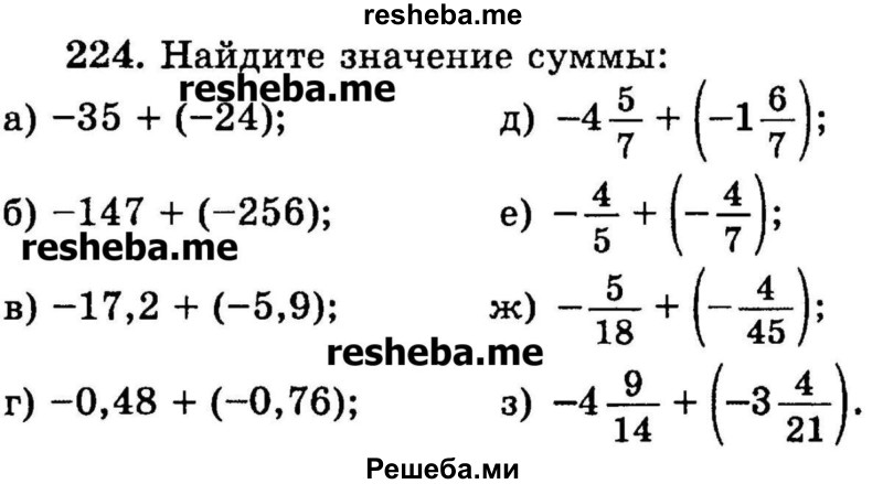 
    224.	Найдите значение суммы:
а) -35 + (-24);
б) -147 + (-256);		
в) -17,2 + (-5,9);	
г) -0,48 + (-0,76);	
д) -4*5/7 + (-1*6/7);
е) -4/5 +( -4/7);
ж) -5/18 + (-4/45);
з) -4*9/14 + (-3*4/21).
