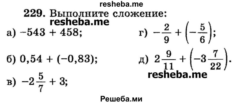 
    229.	Выполните сложение:
а)-543	+ 458;	
б) 0,54 + (-0,83);	
в) -2*5/7 + 3;
г) -2/9 + (-5/6);
д) 2*9/11 + (-3*7/22).
