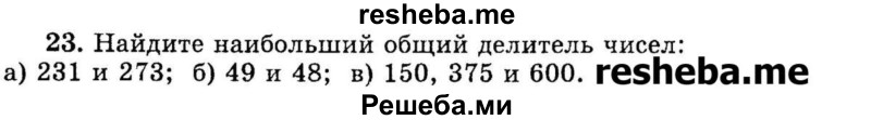 
    23.	Найдите наибольший общий делитель чисел: 
а) 231 и 273;
б) 49 и 48;
в) 150, 375 и 600.
