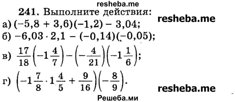 
    241.	Выполните действия:
а) (-5,8 + 3,6)(-1,2)- 3,04;
б) -6,03 * 2,1 - (—0,14)(—0,05);
в) 17/18(-1*4/7) – (-4/21)(-1*16);
г) (-1*7/8 * 1*4/5 + 9/16)(-8/9).
