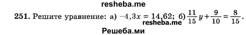 
    251.	Решите уравнение: 
а) -4,3х = 14,62;
б) 11/15у +9/10 = 8/15.
