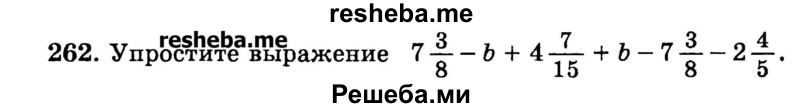 
    262.	Упростите выражение 7*3/8 - b + 4*7/15 + b – 7*3/8 – 2*4/5.
