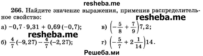 
    266.	Найдите значение выражения, применив распределительное свойство:
а) -0,7 - 9,31 + 0,69(-0,7) ;
б) 4/7(-9,27) -4/7(-2,27);	
в) (-5/8 + 7/9)7.2;
г) (-5/7 +2*1/14)14.
